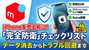 iPhoneをメルカリで売る前に！データ消去からトラブル回避まで「完全防衛」チェックリスト